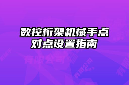 數(shù)控桁架機械手點對點設置指南